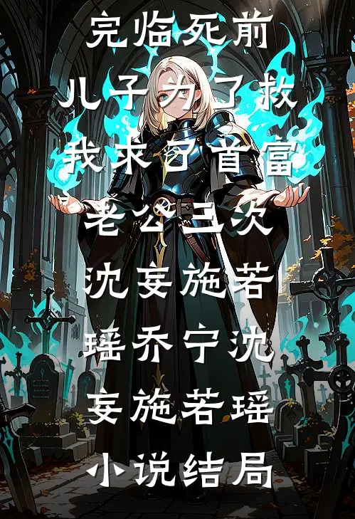 一口气看完临死前，儿子为了救我求了首富老公三次:沈妄施若瑶乔宁沈妄施若瑶小说结局