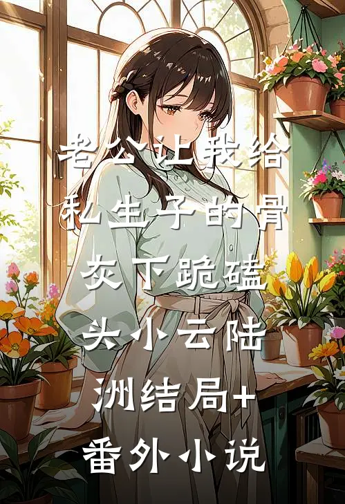 老公让我给私生子的骨灰下跪磕头小云陆洲结局+番外小说