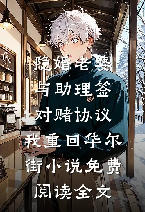 隐婚老婆与助理签对赌协议，我重回华尔街小说免费阅读全文