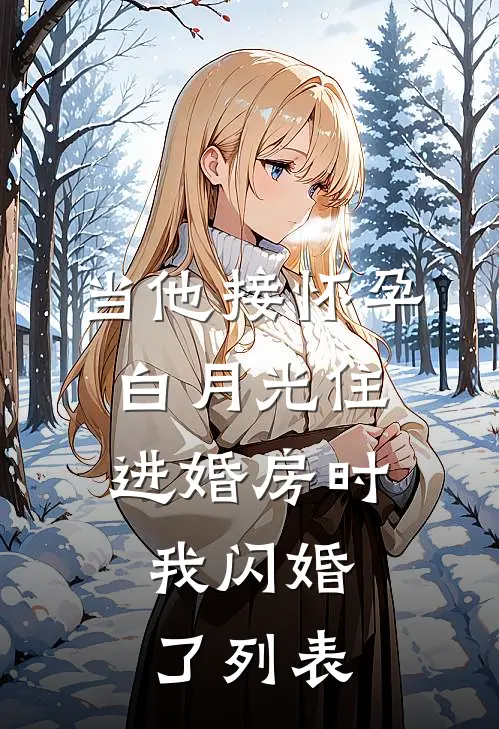 当他接怀孕白月光住进婚房时，我闪婚了列表