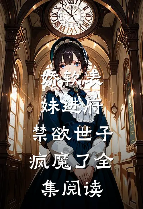 娇软表妹进府：禁欲世子疯魔了全集阅读