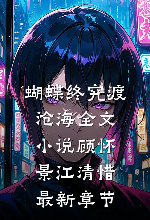 蝴蝶终究渡沧海全文小说顾怀景江清惜最新章节