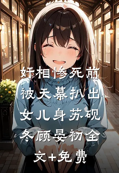 奸相惨死前，被天幕扒出女儿身苏砚冬顾晏初全文+免费