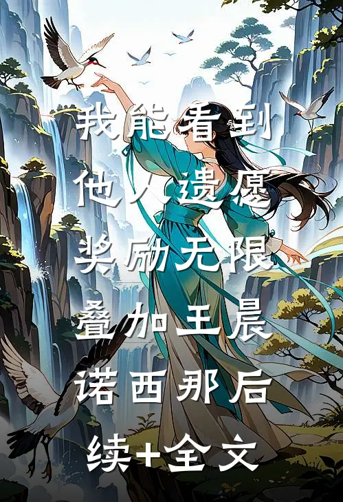 我能看到他人遗愿，奖励无限叠加王晨诺西那后续+全文