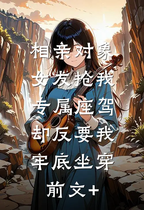 相亲对象女友抢我专属座驾，却反要我牢底坐穿前文+