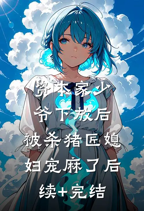 资本家少爷下放后，被杀猪匠媳妇宠麻了后续+完结