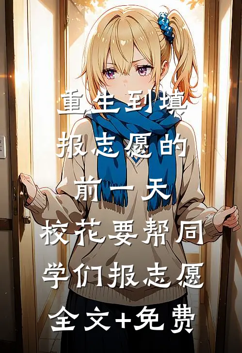 重生到填报志愿的前一天，校花要帮同学们报志愿全文+免费