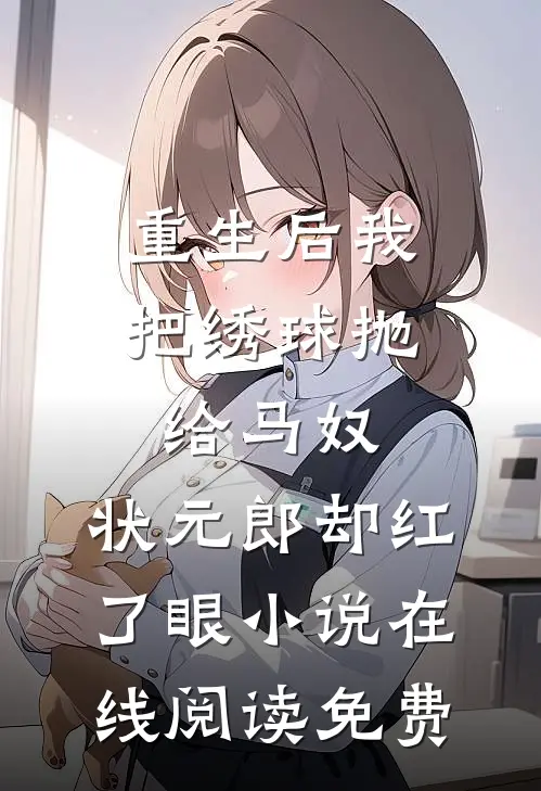重生后我把绣球抛给马奴，状元郎却红了眼小说在线阅读免费