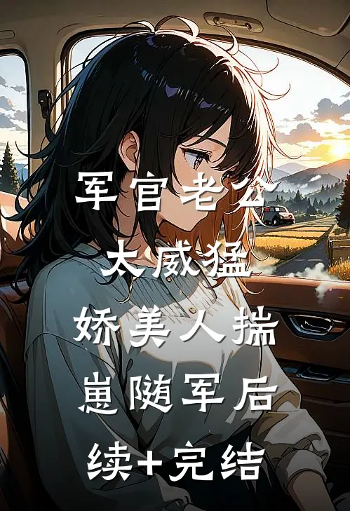军官老公太威猛，娇美人揣崽随军后续+完结