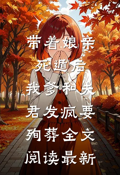 带着娘亲死遁后，我爹和夫君发疯要殉葬全文阅读最新