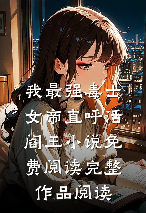 我最强毒士女帝直呼活阎王小说免费阅读完整作品阅读
