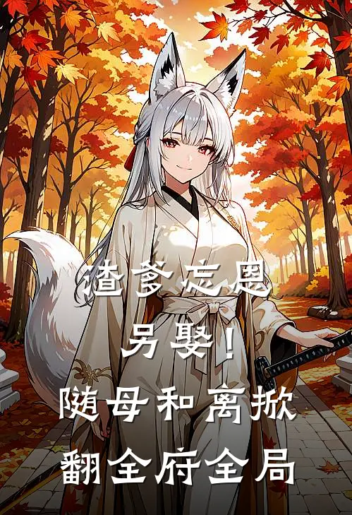 渣爹忘恩另娶！随母和离掀翻全府全局