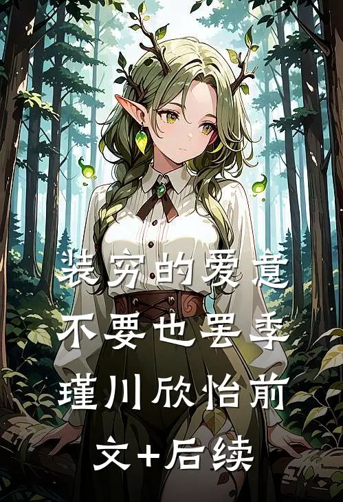 装穷的爱意，不要也罢季瑾川欣怡前文+后续