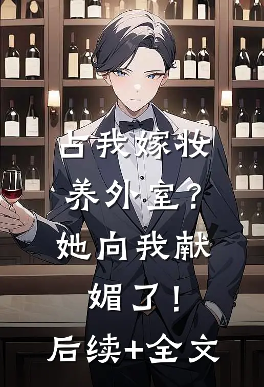 占我嫁妆养外室？她向我献媚了！后续+全文