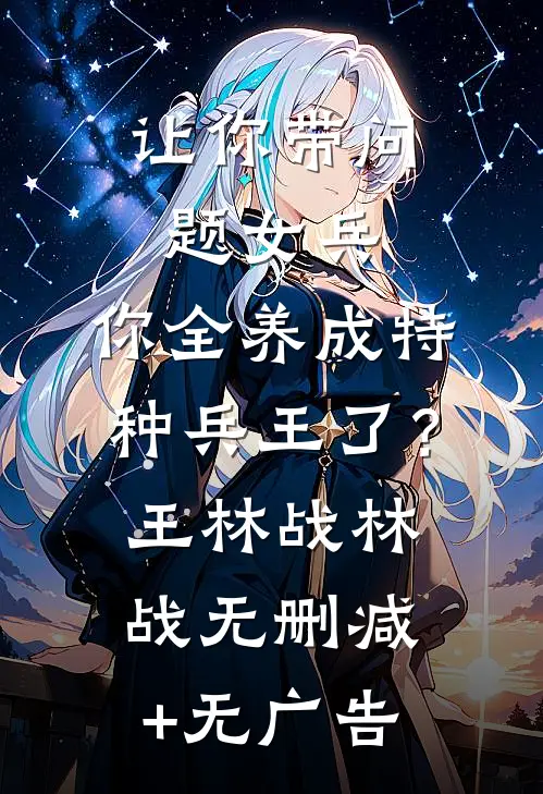 让你带问题女兵，你全养成特种兵王了？王林战林战无删减+无广告