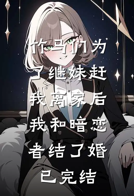 竹马们为了继妹赶我离家后，我和暗恋者结了婚已完结