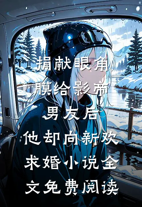 捐献眼角膜给影帝男友后，他却向新欢求婚小说全文免费阅读