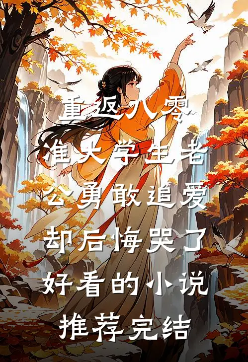 重返八零，准大学生老公勇敢追爱却后悔哭了好看的小说推荐完结