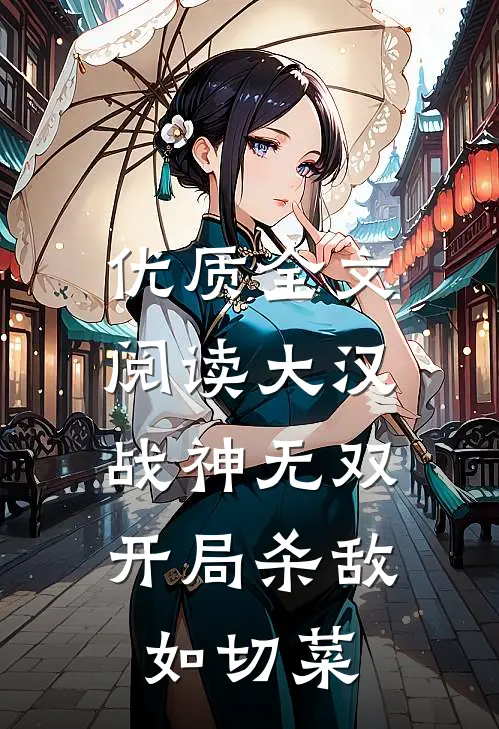 优质全文阅读大汉战神无双，开局杀敌如切菜