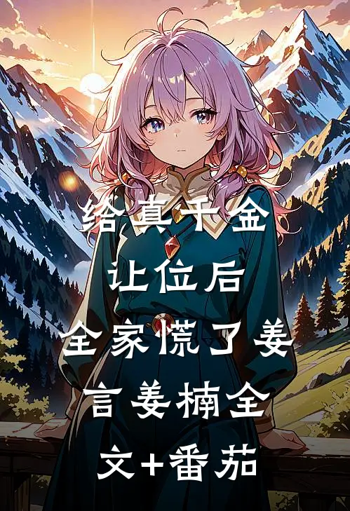 给真千金让位后，全家慌了姜言姜楠全文+番茄
