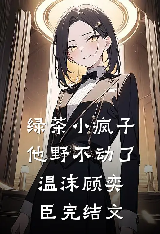 绿茶小疯子他野不动了温沫顾奕臣完结文