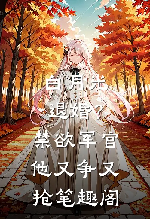 白月光退婚？禁欲军官他又争又抢笔趣阁