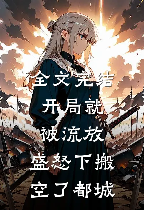 全文完结开局就被流放，盛怒下搬空了都城