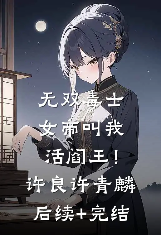 无双毒士：女帝叫我活阎王！许良许青麟后续+完结