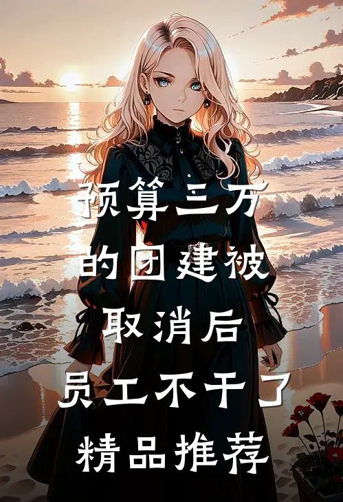 预算三万的团建被取消后，员工不干了精品推荐