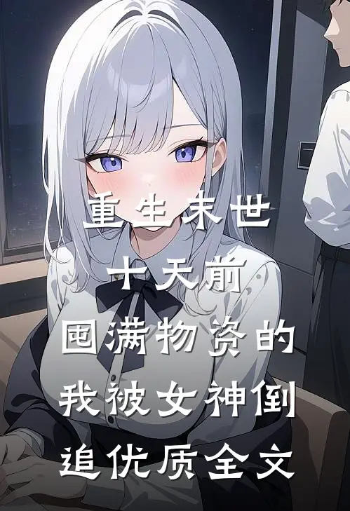 重生末世十天前，囤满物资的我被女神倒追优质全文