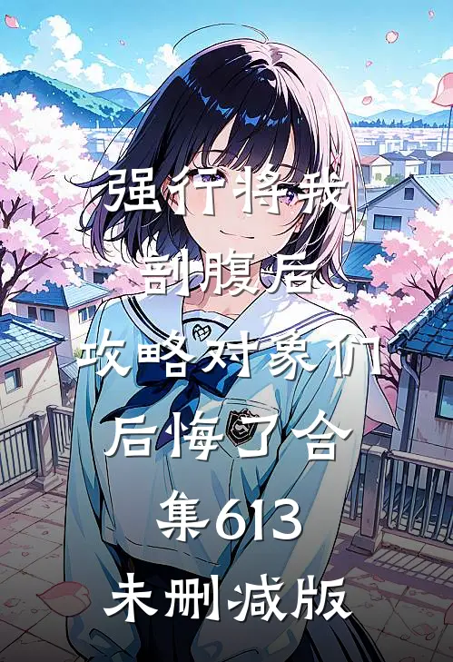 强行将我剖腹后，攻略对象们后悔了合集613未删减版