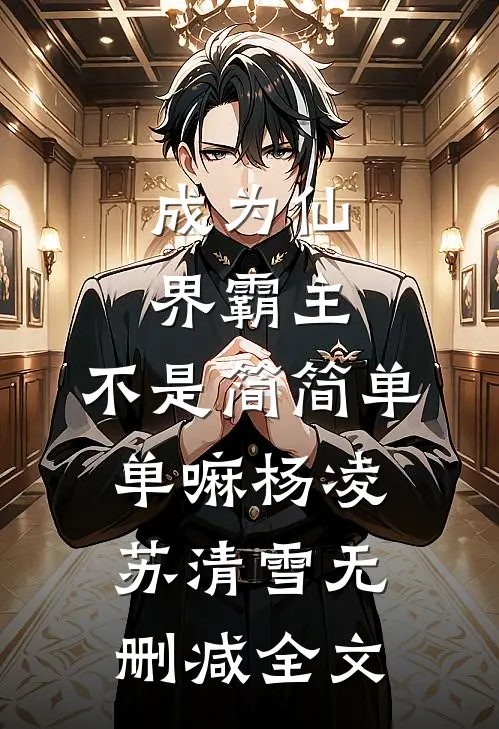 成为仙界霸主，不是简简单单嘛杨凌苏清雪无删减全文