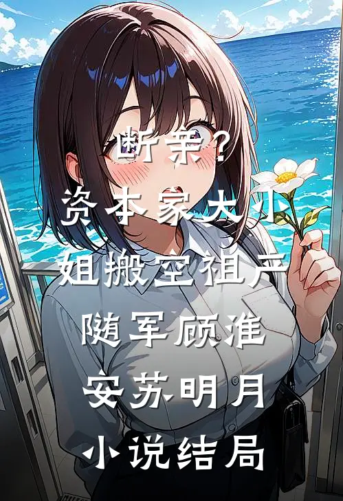 断亲？资本家大小姐搬空祖产随军顾淮安苏明月小说结局
