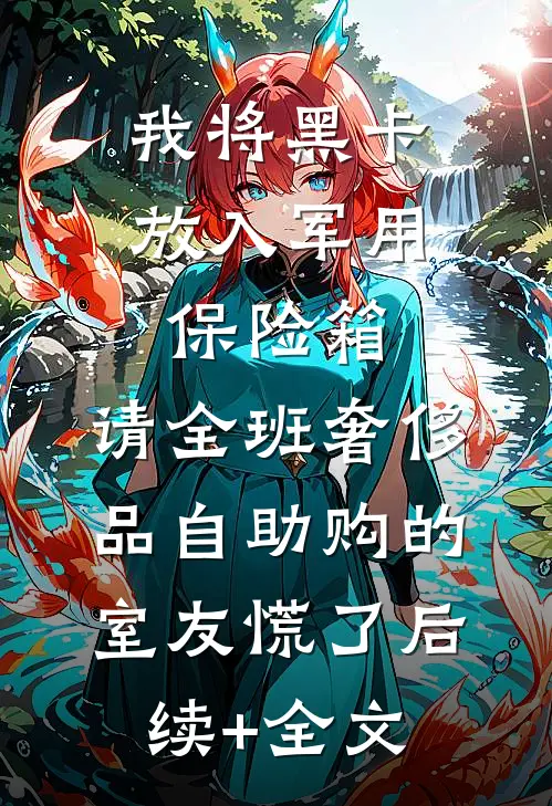 我将黑卡放入军用保险箱，请全班奢侈品自助购的室友慌了后续+全文