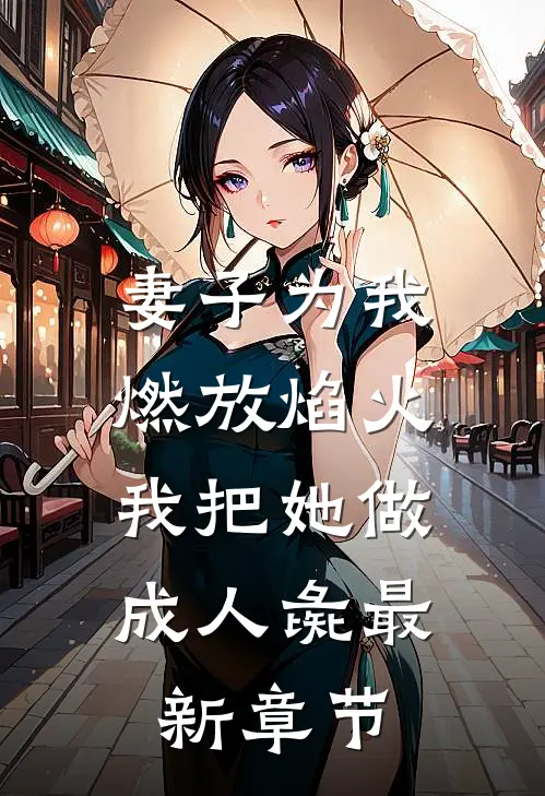 妻子为我燃放焰火，我把她做成人彘最新章节