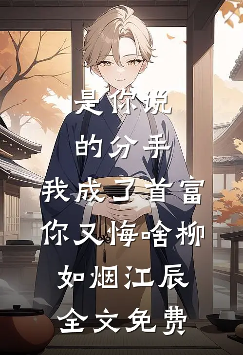 是你说的分手，我成了首富你又悔啥柳如烟江辰全文免费