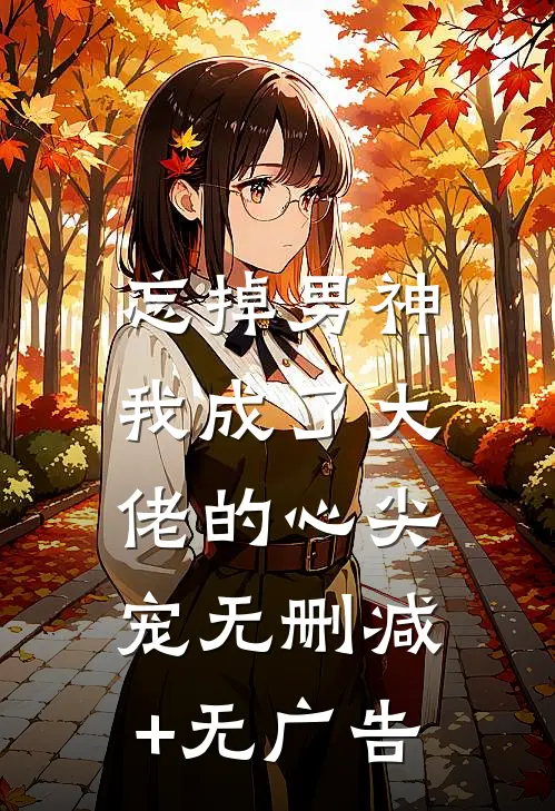 忘掉男神，我成了大佬的心尖宠无删减+无广告