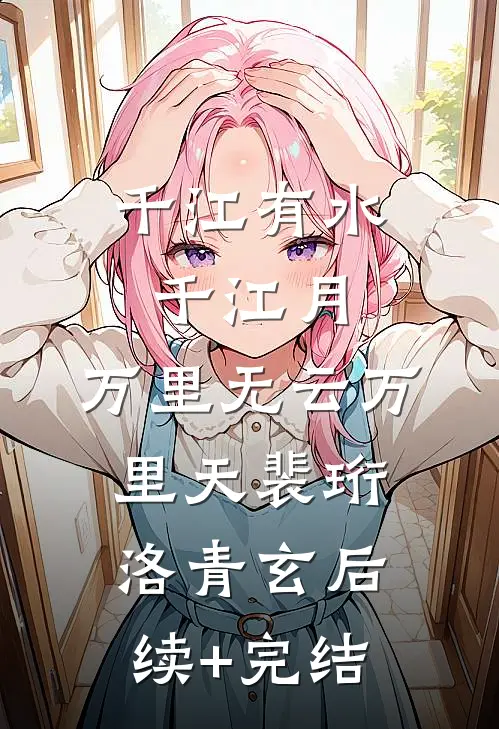 千江有水千江月，万里无云万里天裴珩洛青玄后续+完结
