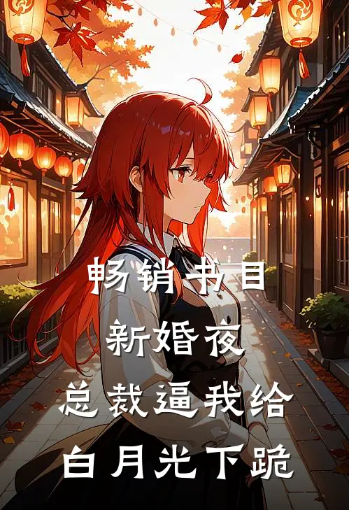 畅销书目新婚夜，总裁逼我给白月光下跪