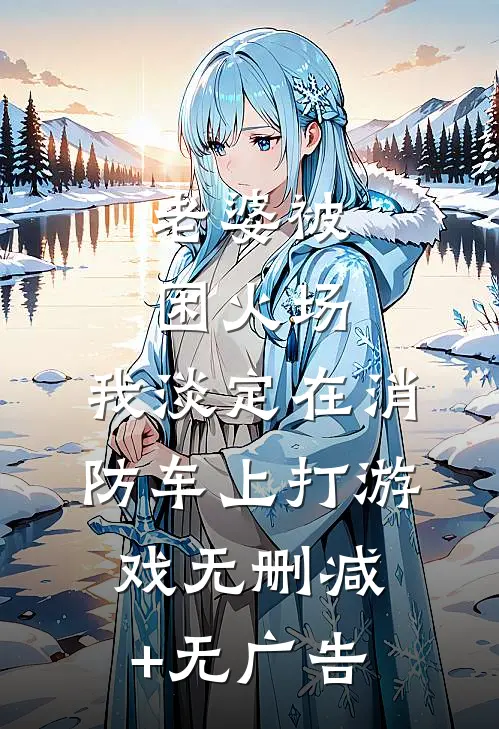 老婆被困火场，我淡定在消防车上打游戏无删减+无广告