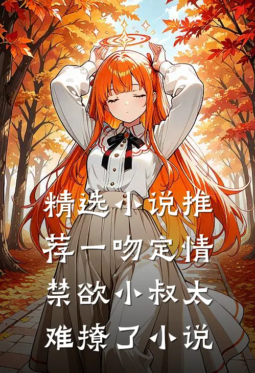 精选小说推荐一吻定情禁欲小叔太难撩了小说