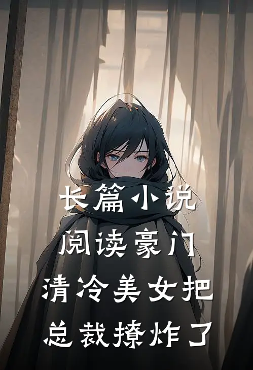 长篇小说阅读豪门：清冷美女把总裁撩炸了