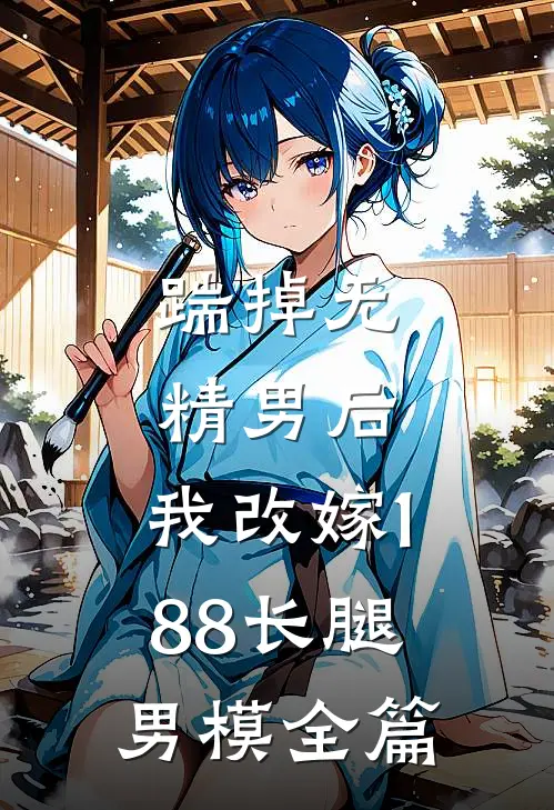 踹掉无精男后，我改嫁188长腿男模全篇