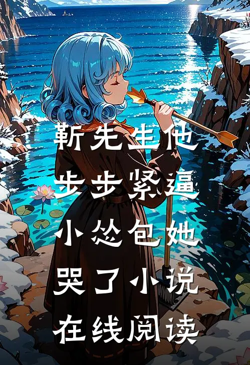 靳先生他步步紧逼，小怂包她哭了小说在线阅读