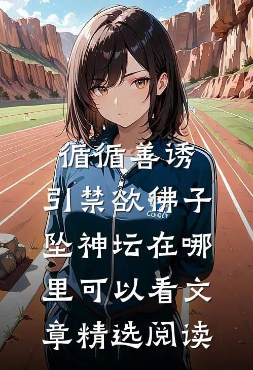 循循善诱,引禁欲佛子坠神坛在哪里可以看文章精选阅读