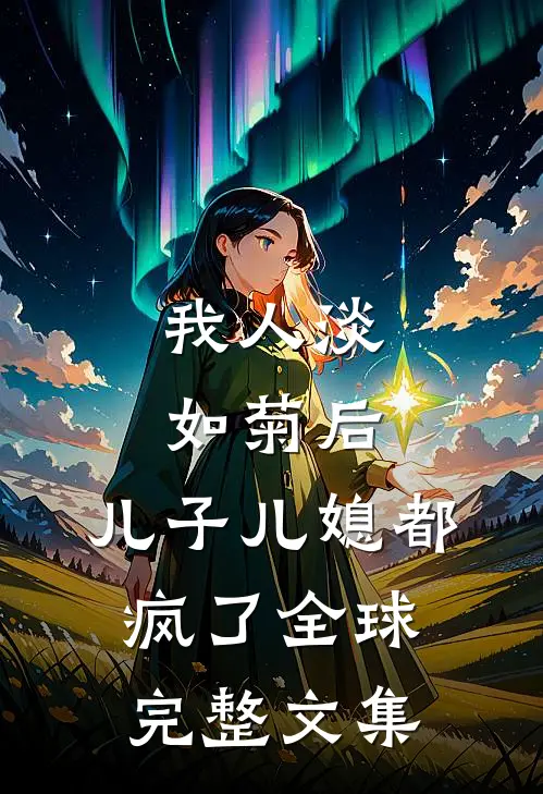 我人淡如菊后，儿子儿媳都疯了全球完整文集