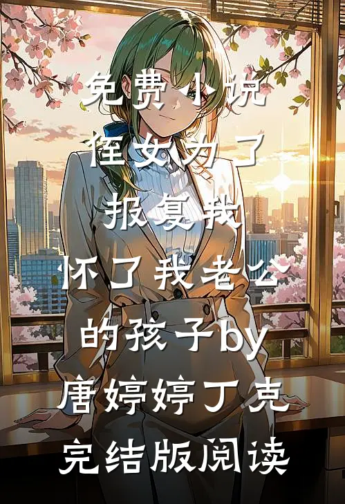 免费小说侄女为了报复我，怀了我老公的孩子by唐婷婷丁克完结版阅读