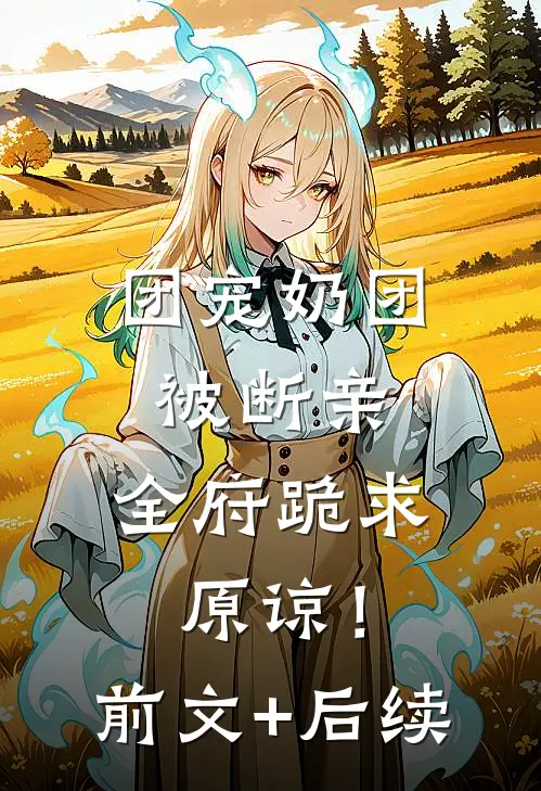 团宠奶团被断亲，全府跪求原谅！前文+后续