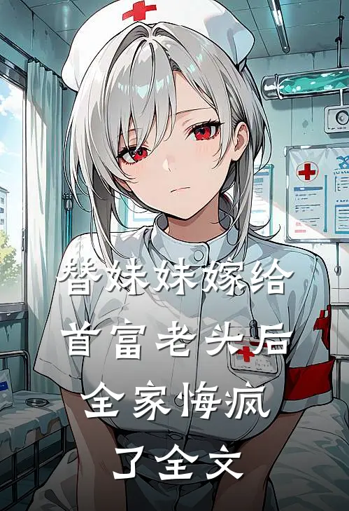 替妹妹嫁给首富老头后，全家悔疯了全文