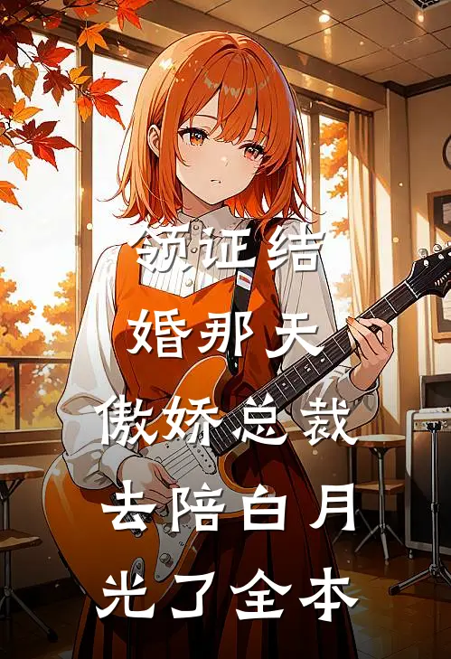 领证结婚那天，傲娇总裁去陪白月光了全本